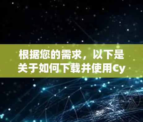 根据您的需求,以下是关于如何下载并使用CyberGhost安卓版本的分步指南 根据您的需求,以下是关于如何下载并使用CyberGhost安卓版本的分步指南