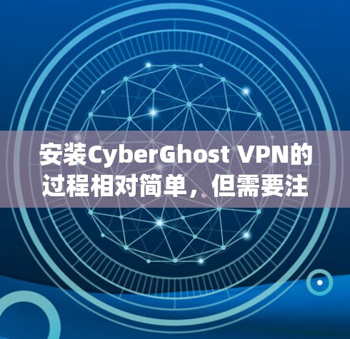 安装CyberGhost VPN的过程相对简单,但需要注意一些细节以确保顺利完成。以下是详细的安装步骤 安装CyberGhost VPN的过程相对简单,但需要注意一些细节以确保顺利完成。以下是详细的安装步骤