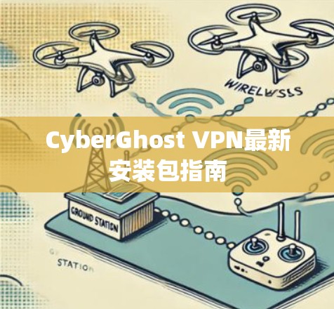 CyberGhost VPN最新安装包指南 CyberGhost VPN最新安装包指南