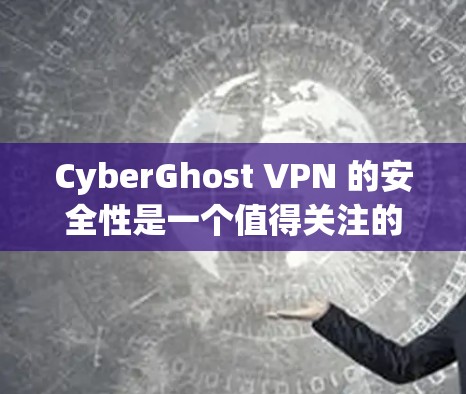 CyberGhost VPN 的安全性是一个值得关注的话题。以下是一些关键点来帮助你了解其安全性 CyberGhost VPN 的安全性是一个值得关注的话题。以下是一些关键点来帮助你了解其安全性