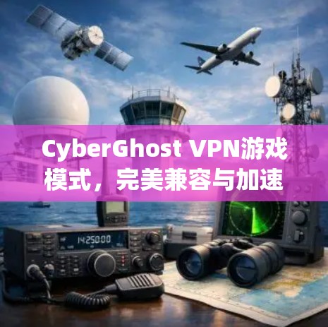 CyberGhost VPN游戏模式，完美兼容与加速体验