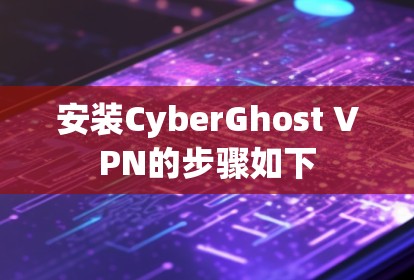 安装CyberGhost VPN的步骤如下 安装CyberGhost VPN的步骤如下