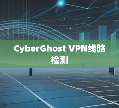 CyberGhost VPN线路检测 CyberGhost VPN线路检测