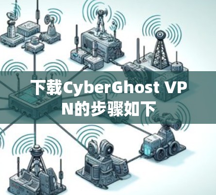 下载CyberGhost VPN的步骤如下 下载CyberGhost VPN的步骤如下