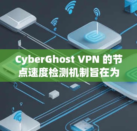 CyberGhost VPN 的节点速度检测机制旨在为用户提供一个快速、稳定且高效的连接体验。以下是对这一功能的详细分析 CyberGhost VPN 的节点速度检测机制旨在为用户提供一个快速、稳定且高效的连接体验。以下是对这一功能的详细分析