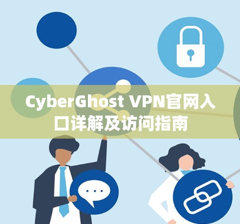CyberGhost VPN官网入口详解及访问指南 CyberGhost VPN官网入口详解及访问指南