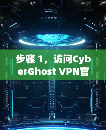 步骤 1,访问CyberGhost VPN官网 步骤 1,访问CyberGhost VPN官网
