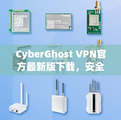 CyberGhost VPN官方最新版下载,安全隐私保护的最佳选择 CyberGhost VPN官方最新版下载,安全隐私保护的最佳选择