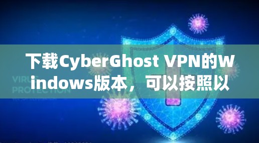 下载CyberGhost VPN的Windows版本,可以按照以下步骤进行 下载CyberGhost VPN的Windows版本,可以按照以下步骤进行