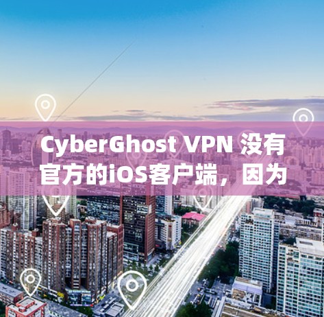 CyberGhost VPN 没有官方的iOS客户端，因为该公司目前只提供Windows、macOS、Android和Linux应用。以下是一些建议，帮助你找到一个适合iOS的VPN解决方案
