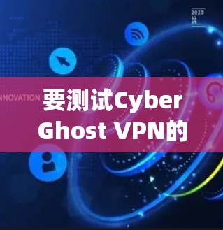 要测试CyberGhost VPN的高速连接,可以按照以下步骤进行 要测试CyberGhost VPN的高速连接,可以按照以下步骤进行