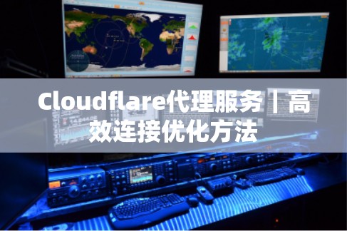 Cloudflare代理服务|高效连接优化方法 Cloudflare代理服务|高效连接优化方法