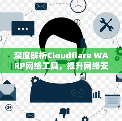 深度解析Cloudflare WARP网络工具,提升网络安全与性能 深度解析Cloudflare WARP网络工具,提升网络安全与性能