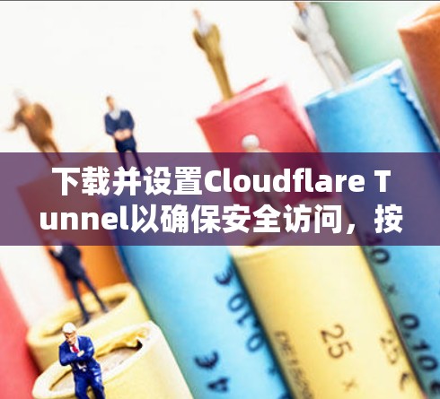 下载并设置Cloudflare Tunnel以确保安全访问,按照以下步骤操作 下载并设置Cloudflare Tunnel以确保安全访问,按照以下步骤操作