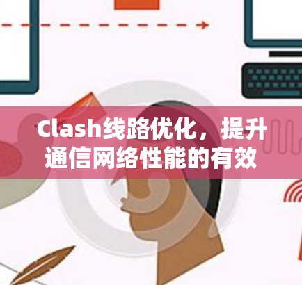 Clash线路优化,提升通信网络性能的有效方法 Clash线路优化,提升通信网络性能的有效方法