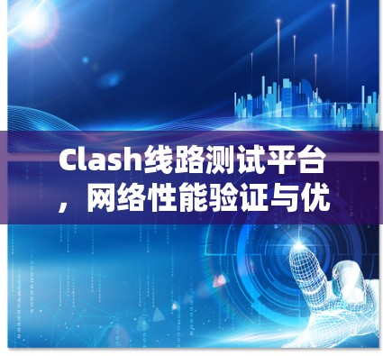 Clash线路测试平台,网络性能验证与优化新解决方案 Clash线路测试平台,网络性能验证与优化新解决方案
