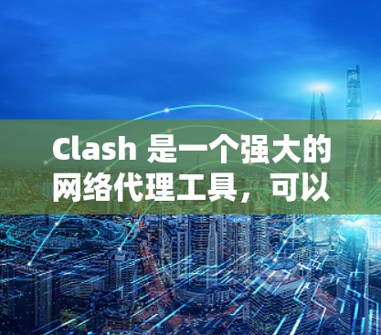 Clash 是一个强大的网络代理工具,可以根据需求进行多种配置。以下是一些常见的 Clash 配置示例,帮助你更好地利用其功能 Clash 是一个强大的网络代理工具,可以根据需求进行多种配置。以下是一些常见的 Clash 配置示例,帮助你更好地利用其功能