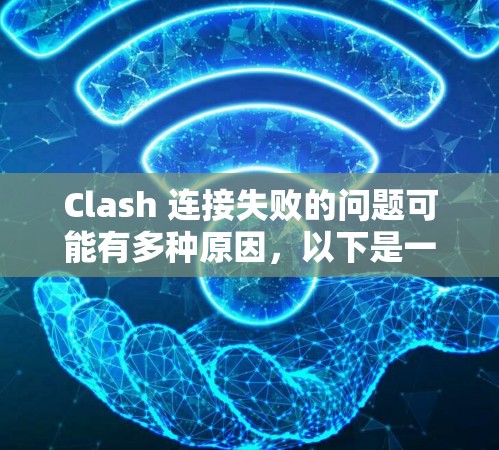 Clash 连接失败的问题可能有多种原因,以下是一些常见问题和解决方法 Clash 连接失败的问题可能有多种原因,以下是一些常见问题和解决方法