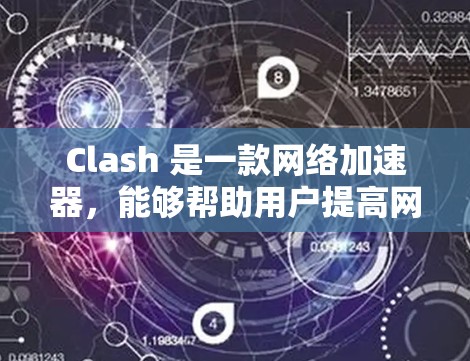 Clash 是一款网络加速器，能够帮助用户提高网络连接速度。如果你想下载 Clash 加速器，可以按照以下步骤操作