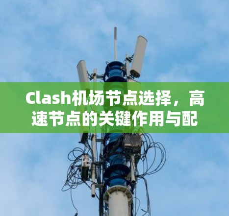 Clash机场节点选择，高速节点的关键作用与配置