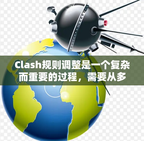 Clash规则调整是一个复杂而重要的过程,需要从多个维度进行全面分析。以下是一个有条理的步骤指南,帮助您有效进行规则调整 Clash规则调整是一个复杂而重要的过程,需要从多个维度进行全面分析。以下是一个有条理的步骤指南,帮助您有效进行规则调整