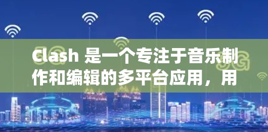 Clash 是一个专注于音乐制作和编辑的多平台应用,用户可以在不同操作系统上使用其客户端来完成音乐创作和混合。以下是 Clash 在各主要平台上的客户端情况 Clash 是一个专注于音乐制作和编辑的多平台应用,用户可以在不同操作系统上使用其客户端来完成音乐创作和混合。以下是 Clash 在各主要平台上的客户端情况