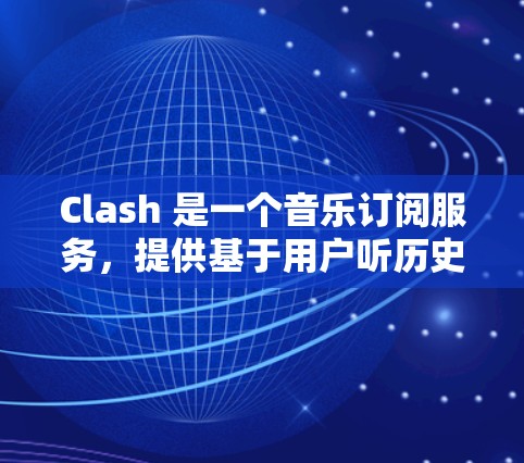 Clash 是一个音乐订阅服务,提供基于用户听历史的个性化音乐推荐。以下是 Clash 订阅设置的详细指南 Clash 是一个音乐订阅服务,提供基于用户听历史的个性化音乐推荐。以下是 Clash 订阅设置的详细指南