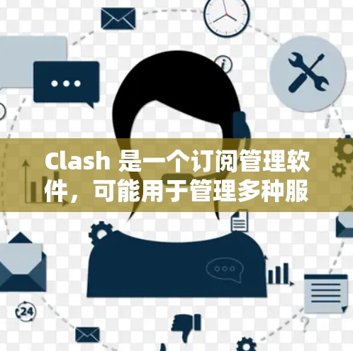 Clash 是一个订阅管理软件,可能用于管理多种服务订阅,例如新闻、音乐、视频等。以下是一些关于 Clash 订阅管理的建议和可能的解决方案 Clash 是一个订阅管理软件,可能用于管理多种服务订阅,例如新闻、音乐、视频等。以下是一些关于 Clash 订阅管理的建议和可能的解决方案