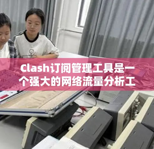 Clash订阅管理工具是一个强大的网络流量分析工具,旨在帮助用户更好地管理和优化网络性能和安全。以下是对Clash订阅管理工具的详细分析和使用指南 Clash订阅管理工具是一个强大的网络流量分析工具,旨在帮助用户更好地管理和优化网络性能和安全。以下是对Clash订阅管理工具的详细分析和使用指南