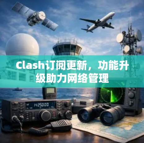 Clash订阅更新,功能升级助力网络管理 Clash订阅更新,功能升级助力网络管理