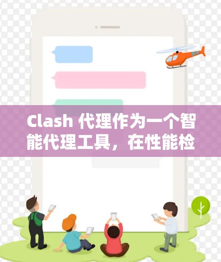 Clash 代理作为一个智能代理工具,在性能检测方面有其独特的需求和方法。以下是一些关于Clash代理性能检测的关键点和建议 Clash 代理作为一个智能代理工具,在性能检测方面有其独特的需求和方法。以下是一些关于Clash代理性能检测的关键点和建议