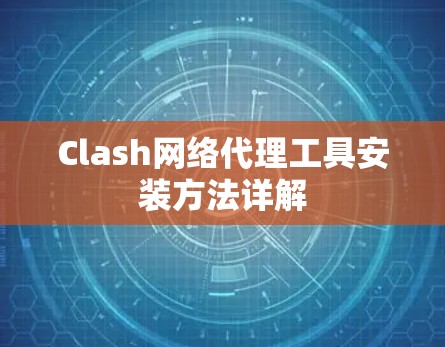 Clash网络代理工具安装方法详解 Clash网络代理工具安装方法详解