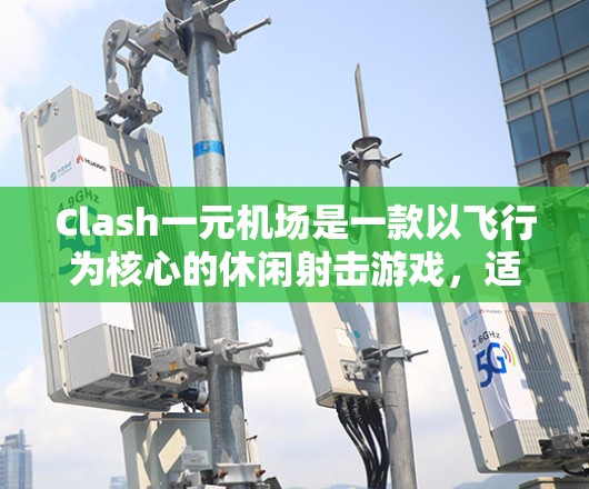 Clash一元机场是一款以飞行为核心的休闲射击游戏,适合喜欢轻松策略和飞行射击的玩家。以下是对这款游戏的详细分析 Clash一元机场是一款以飞行为核心的休闲射击游戏,适合喜欢轻松策略和飞行射击的玩家。以下是对这款游戏的详细分析