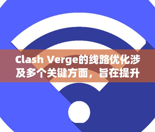 Clash Verge的线路优化涉及多个关键方面,旨在提升游戏的网络性能和玩家体验。以下是对这一过程的详细分析和总结 Clash Verge的线路优化涉及多个关键方面,旨在提升游戏的网络性能和玩家体验。以下是对这一过程的详细分析和总结