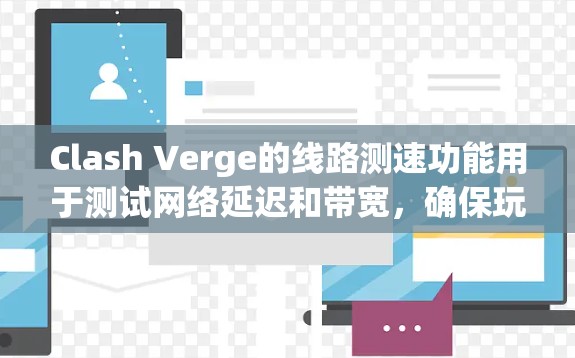 Clash Verge的线路测速功能用于测试网络延迟和带宽,确保玩家之间的连接稳定。以下是解决线路测速问题的分步指南 Clash Verge的线路测速功能用于测试网络延迟和带宽,确保玩家之间的连接稳定。以下是解决线路测速问题的分步指南