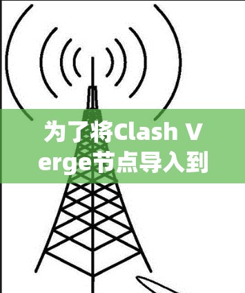 为了将Clash Verge节点导入到你的网络中,请按照以下步骤操作 为了将Clash Verge节点导入到你的网络中,请按照以下步骤操作