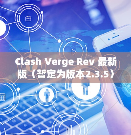 Clash Verge Rev 最新版(暂定为版本2.3.5)带来了以下主要更新内容 Clash Verge Rev 最新版(暂定为版本2.3.5)带来了以下主要更新内容