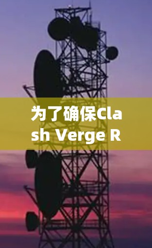 为了确保Clash Verge Rev的线路测试顺利进行,可以按照以下步骤进行 为了确保Clash Verge Rev的线路测试顺利进行,可以按照以下步骤进行