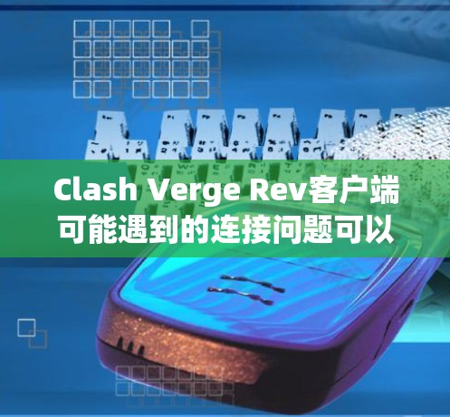 Clash Verge Rev客户端可能遇到的连接问题可以通过以下步骤逐步解决 Clash Verge Rev客户端可能遇到的连接问题可以通过以下步骤逐步解决