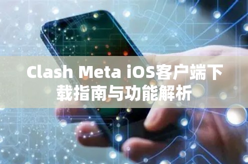 Clash Meta iOS客户端下载指南与功能解析 Clash Meta iOS客户端下载指南与功能解析