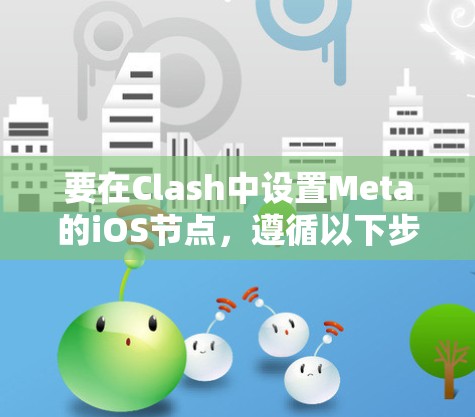 要在Clash中设置Meta的iOS节点，遵循以下步骤