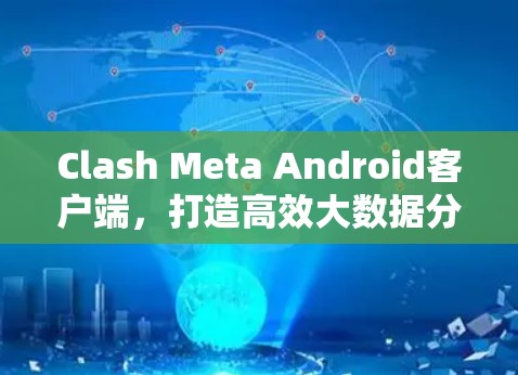 Clash Meta Android客户端，打造高效大数据分析新标杆