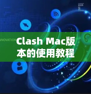 Clash Mac版本的使用教程可以通过以下步骤轻松掌握 Clash Mac版本的使用教程可以通过以下步骤轻松掌握