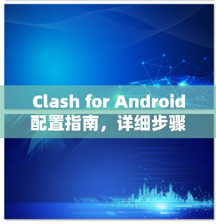 Clash for Android配置指南,详细步骤指南 Clash for Android配置指南,详细步骤指南