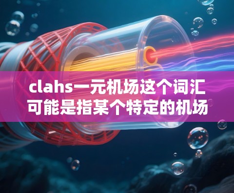 clahs一元机场这个词汇可能是指某个特定的机场收费模式或服务项目，但具体含义需要更多的上下文来明确。以下是一些可能的解释和思路
