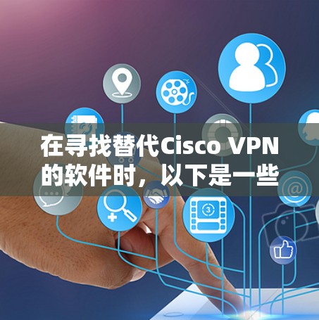在寻找替代Cisco VPN的软件时,以下是一些关键因素和推荐 在寻找替代Cisco VPN的软件时,以下是一些关键因素和推荐