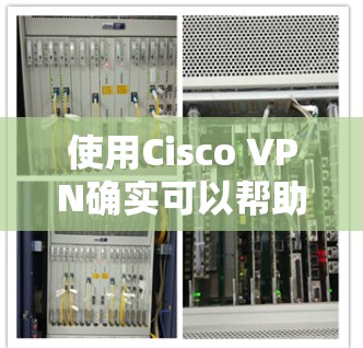 使用Cisco VPN确实可以帮助您安全地连接到公司网络,以下是一个详细的步骤指南 使用Cisco VPN确实可以帮助您安全地连接到公司网络,以下是一个详细的步骤指南