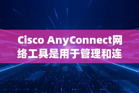 Cisco AnyConnect网络工具是用于管理和连接网络设备的强大工具,广泛应用于企业网络环境中。以下是对其功能和使用方法的总结,帮助您更好地理解和应用 Cisco AnyConnect网络工具是用于管理和连接网络设备的强大工具,广泛应用于企业网络环境中。以下是对其功能和使用方法的总结,帮助您更好地理解和应用