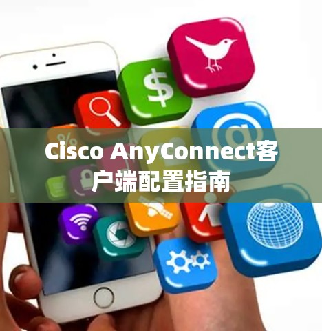 Cisco AnyConnect客户端配置指南 Cisco AnyConnect客户端配置指南