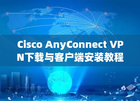 Cisco AnyConnect VPN下载与客户端安装教程 Cisco AnyConnect VPN下载与客户端安装教程